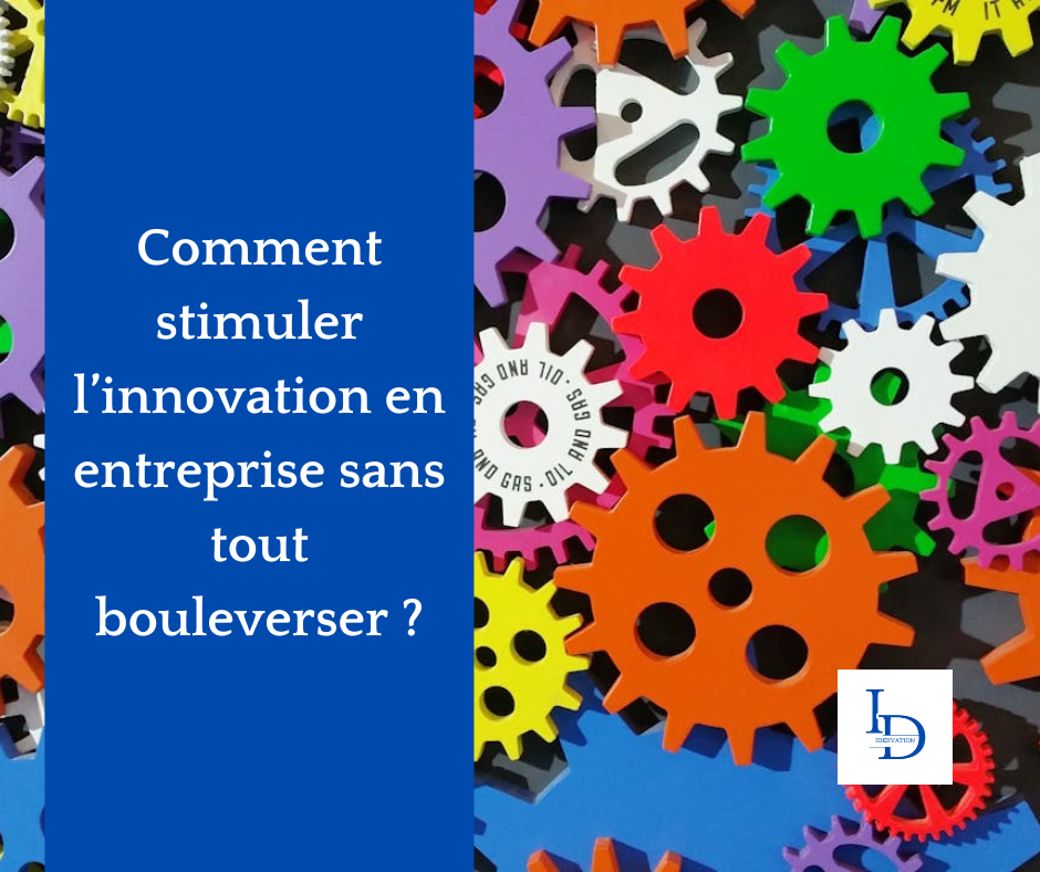 Comment stimuler l’innovation en entreprise sans tout bouleverser ?
