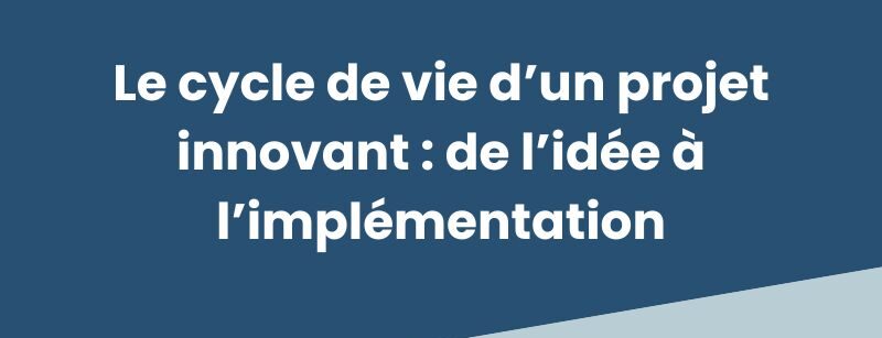 Le cycle de vie d’un projet innovant : de l’idée à l’implémentation